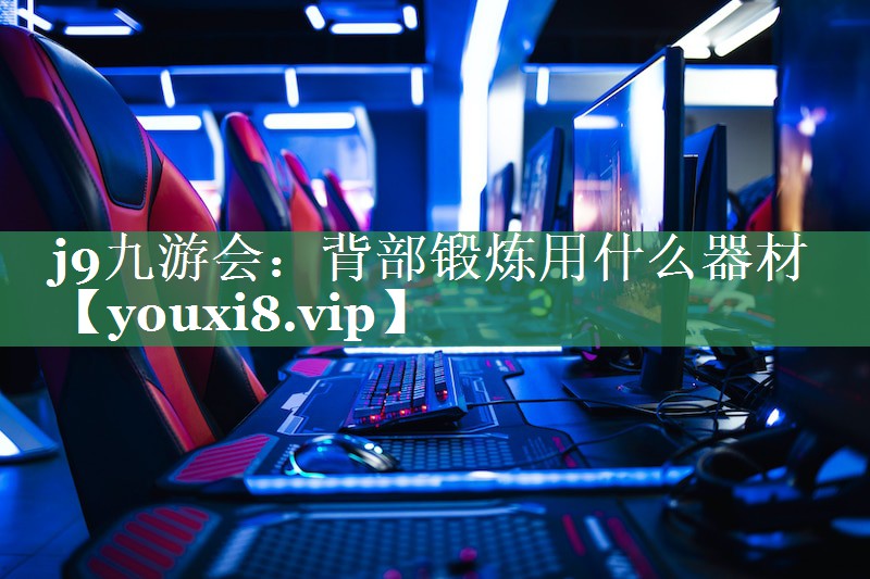 j9九游会：背部锻炼用什么器材