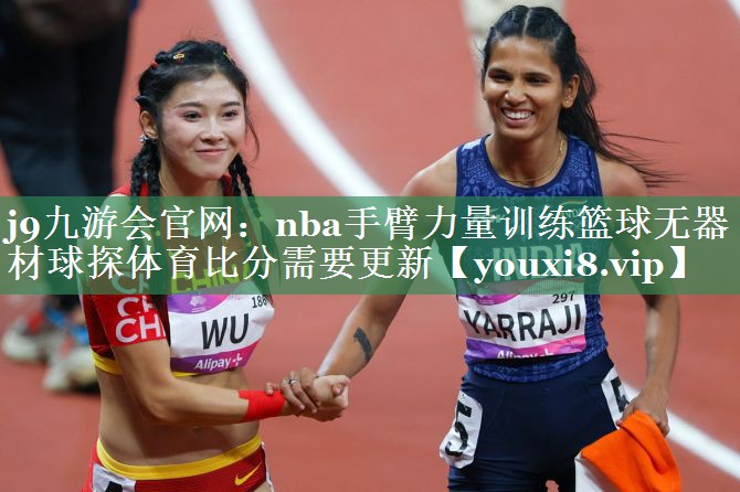 j9九游会官网：nba手臂力量训练篮球无器材球探体育比分需要更新