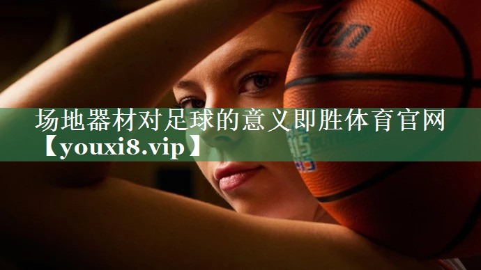 <strong>场地器材对足球的意义即胜体育官网</strong>