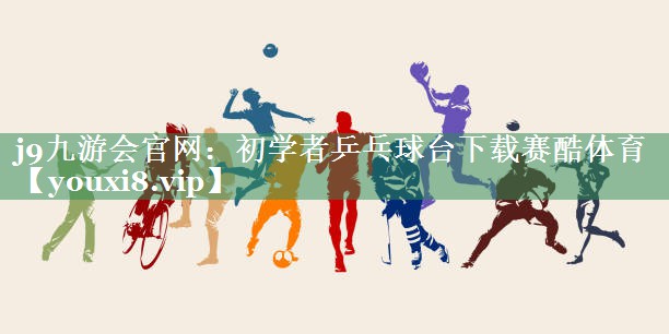 <strong>j9九游会官网：初学者乒乓球台下载赛酷体育</strong>