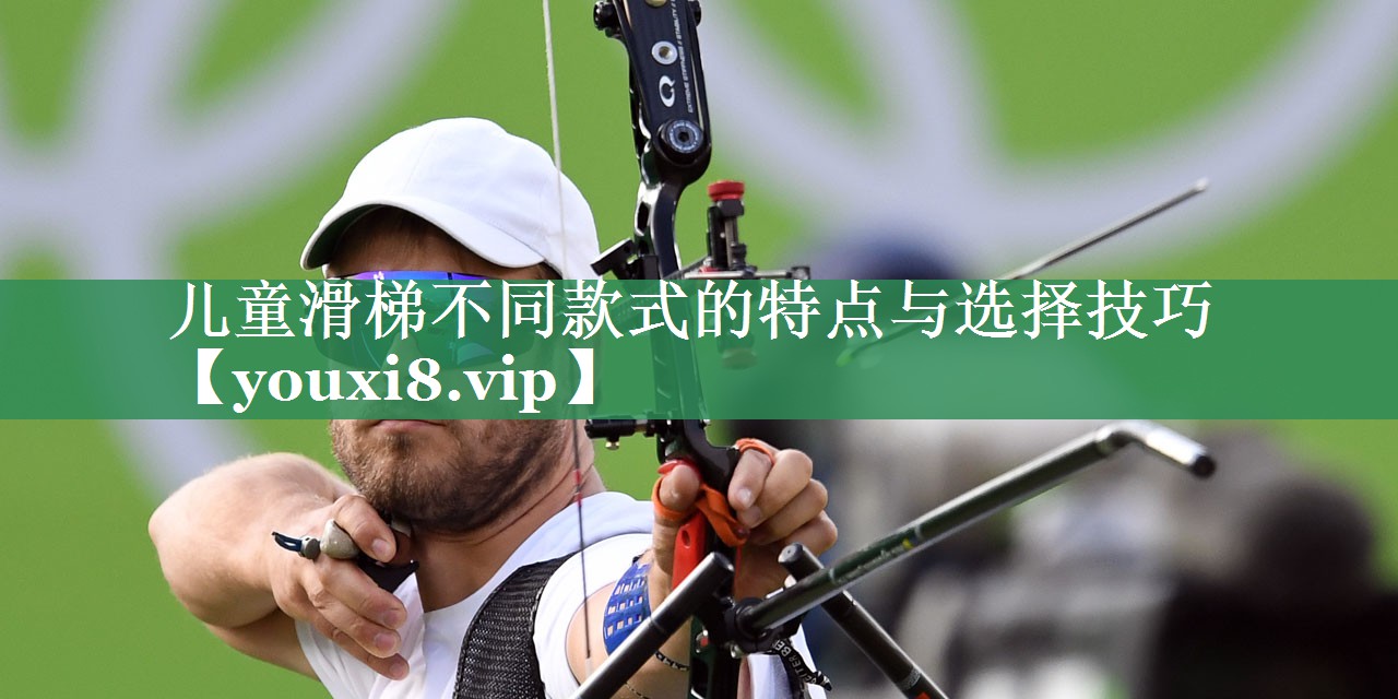 儿童滑梯不同款式的特点与选择技巧