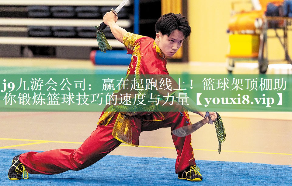 j9九游会公司：赢在起跑线上！篮球架顶棚助你锻炼篮球技巧的速度与力量