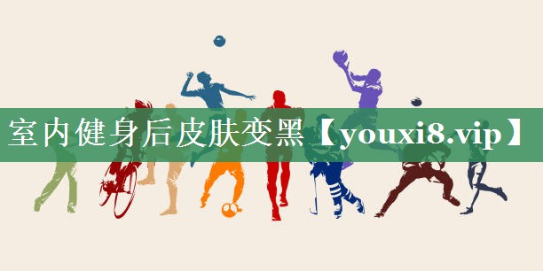 室内健身后皮肤变黑