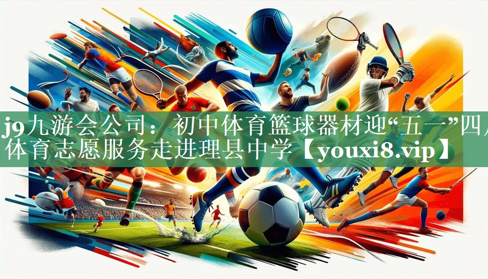 <strong>j9九游会公司：初中体育篮球器材迎“五一”四川体育志愿服务走进理县中学</strong>